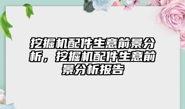 挖掘機(jī)配件生意前景分析，挖掘機(jī)配件生意前景分析報(bào)告