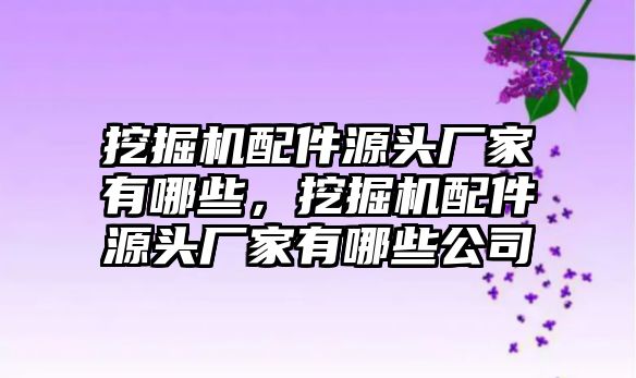 挖掘機(jī)配件源頭廠家有哪些，挖掘機(jī)配件源頭廠家有哪些公司