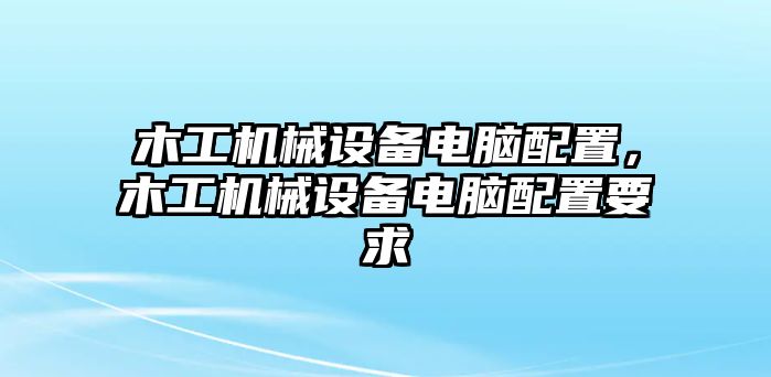 木工機(jī)械設(shè)備電腦配置，木工機(jī)械設(shè)備電腦配置要求