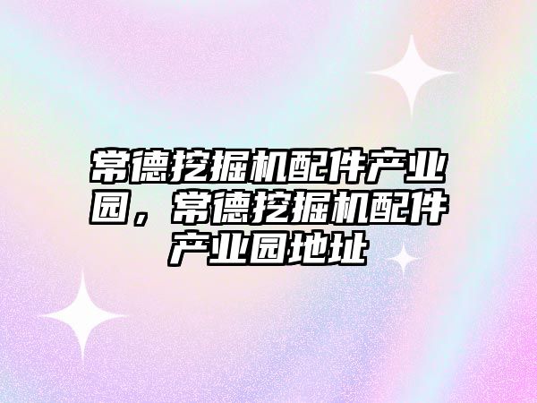 常德挖掘機配件產業(yè)園，常德挖掘機配件產業(yè)園地址