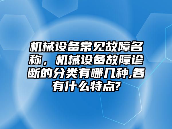 機(jī)械設(shè)備常見故障名稱，機(jī)械設(shè)備故障診斷的分類有哪幾種,各有什么特點(diǎn)?