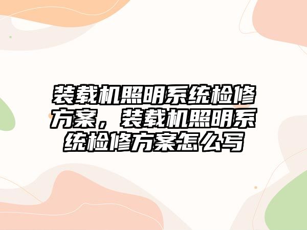 裝載機(jī)照明系統(tǒng)檢修方案，裝載機(jī)照明系統(tǒng)檢修方案怎么寫