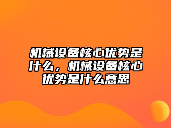 機(jī)械設(shè)備核心優(yōu)勢是什么，機(jī)械設(shè)備核心優(yōu)勢是什么意思