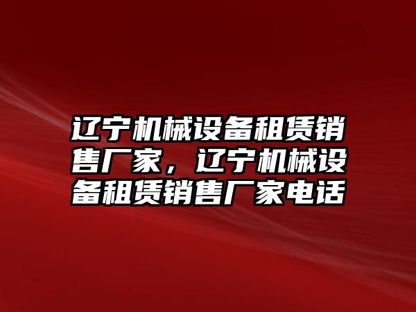 遼寧機(jī)械設(shè)備租賃銷售廠家，遼寧機(jī)械設(shè)備租賃銷售廠家電話