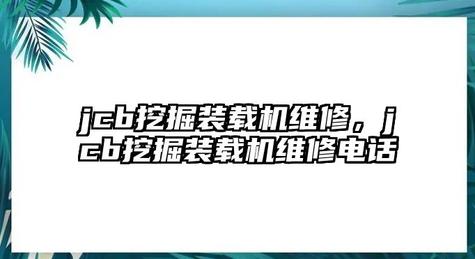 jcb挖掘裝載機(jī)維修，jcb挖掘裝載機(jī)維修電話