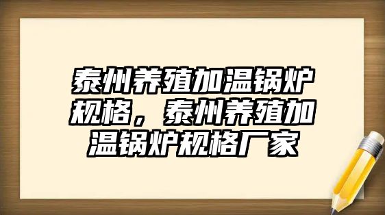 泰州養(yǎng)殖加溫鍋爐規(guī)格，泰州養(yǎng)殖加溫鍋爐規(guī)格廠家