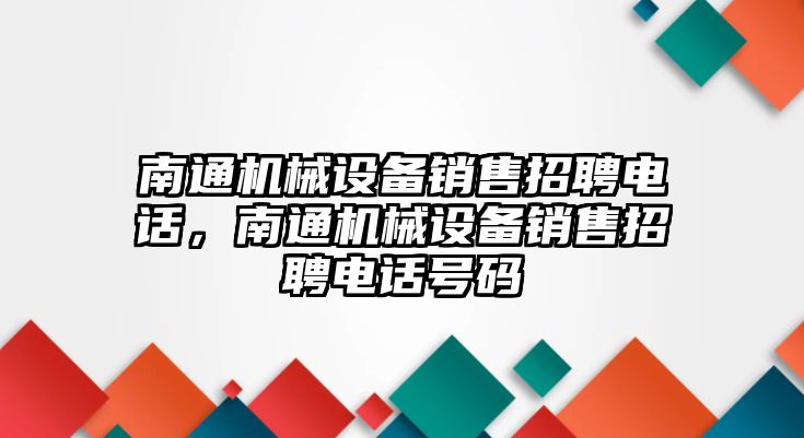 南通機(jī)械設(shè)備銷售招聘電話，南通機(jī)械設(shè)備銷售招聘電話號(hào)碼