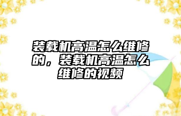 裝載機高溫怎么維修的，裝載機高溫怎么維修的視頻