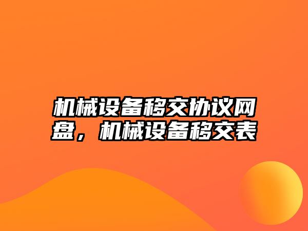 機械設(shè)備移交協(xié)議網(wǎng)盤，機械設(shè)備移交表