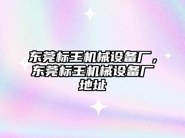 東莞標王機械設(shè)備廠，東莞標王機械設(shè)備廠地址