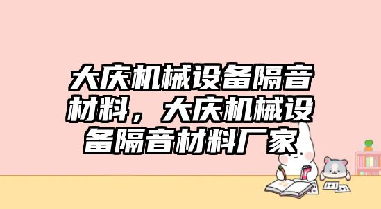 大慶機械設備隔音材料，大慶機械設備隔音材料廠家