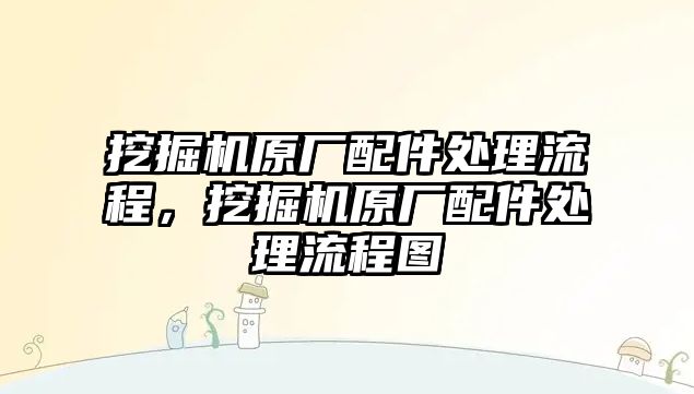 挖掘機(jī)原廠配件處理流程，挖掘機(jī)原廠配件處理流程圖