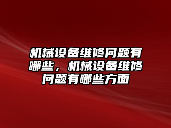 機(jī)械設(shè)備維修問題有哪些，機(jī)械設(shè)備維修問題有哪些方面