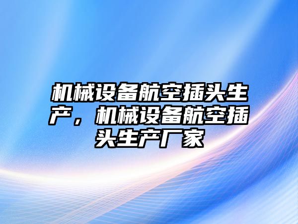 機(jī)械設(shè)備航空插頭生產(chǎn)，機(jī)械設(shè)備航空插頭生產(chǎn)廠家