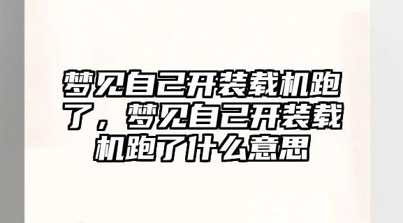 夢見自己開裝載機跑了，夢見自己開裝載機跑了什么意思