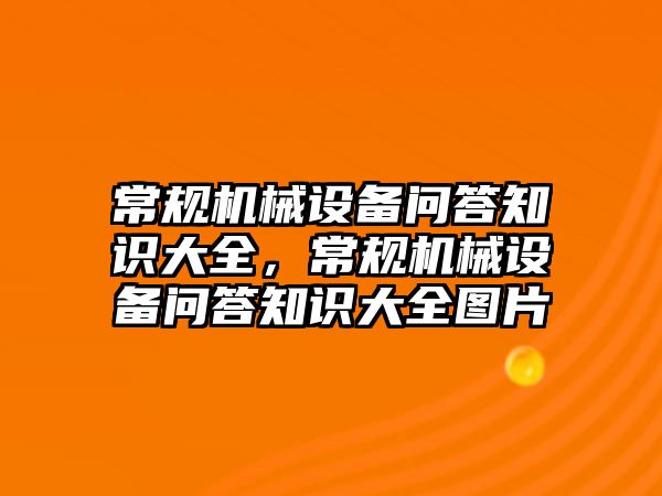 常規(guī)機(jī)械設(shè)備問答知識(shí)大全，常規(guī)機(jī)械設(shè)備問答知識(shí)大全圖片