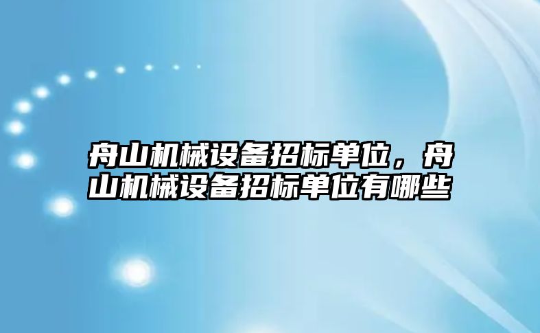 舟山機(jī)械設(shè)備招標(biāo)單位，舟山機(jī)械設(shè)備招標(biāo)單位有哪些