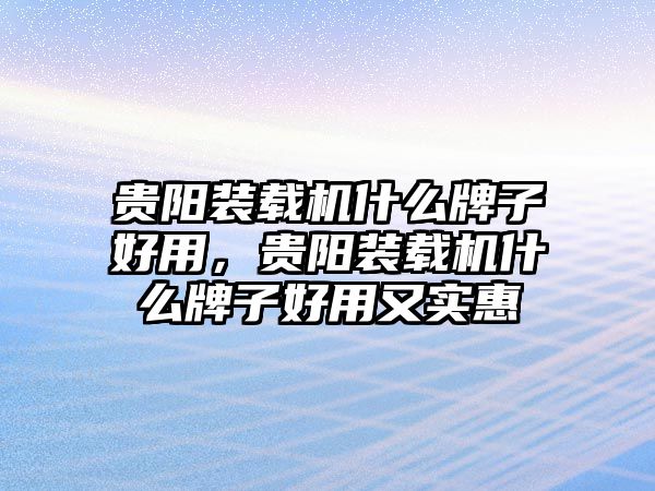 貴陽裝載機(jī)什么牌子好用，貴陽裝載機(jī)什么牌子好用又實(shí)惠