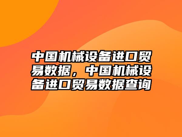 中國機(jī)械設(shè)備進(jìn)口貿(mào)易數(shù)據(jù)，中國機(jī)械設(shè)備進(jìn)口貿(mào)易數(shù)據(jù)查詢