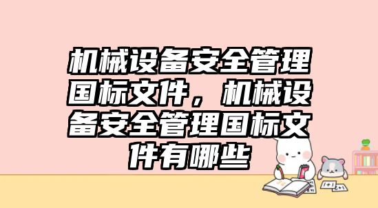 機械設備安全管理國標文件，機械設備安全管理國標文件有哪些