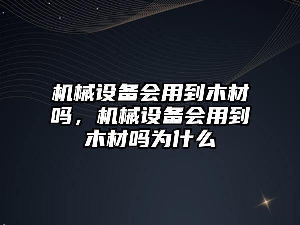 機(jī)械設(shè)備會用到木材嗎，機(jī)械設(shè)備會用到木材嗎為什么