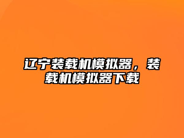 遼寧裝載機模擬器，裝載機模擬器下載