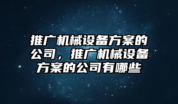 推廣機(jī)械設(shè)備方案的公司，推廣機(jī)械設(shè)備方案的公司有哪些