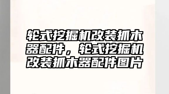 輪式挖掘機(jī)改裝抓木器配件，輪式挖掘機(jī)改裝抓木器配件圖片