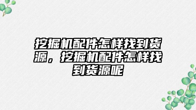 挖掘機配件怎樣找到貨源，挖掘機配件怎樣找到貨源呢