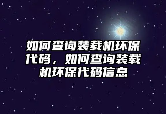 如何查詢(xún)裝載機(jī)環(huán)保代碼，如何查詢(xún)裝載機(jī)環(huán)保代碼信息