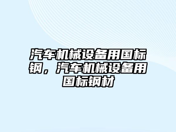 汽車機械設(shè)備用國標(biāo)鋼，汽車機械設(shè)備用國標(biāo)鋼材