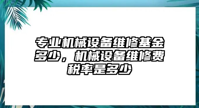 專業(yè)機(jī)械設(shè)備維修基金多少，機(jī)械設(shè)備維修費(fèi)稅率是多少