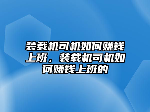 裝載機(jī)司機(jī)如何賺錢上班，裝載機(jī)司機(jī)如何賺錢上班的