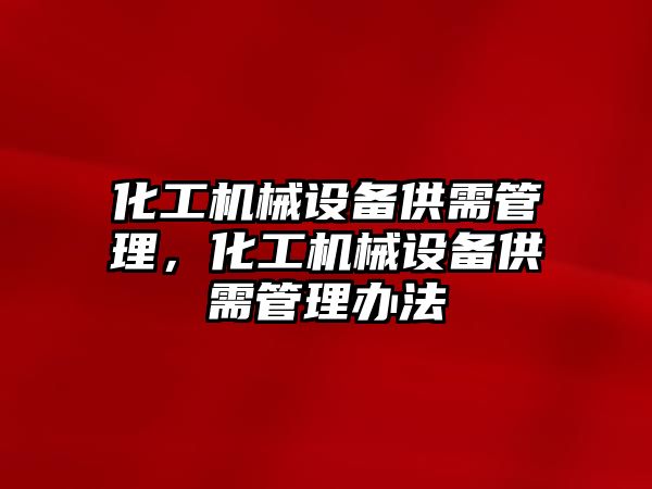 化工機械設備供需管理，化工機械設備供需管理辦法