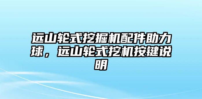 遠(yuǎn)山輪式挖掘機(jī)配件助力球，遠(yuǎn)山輪式挖機(jī)按鍵說(shuō)明