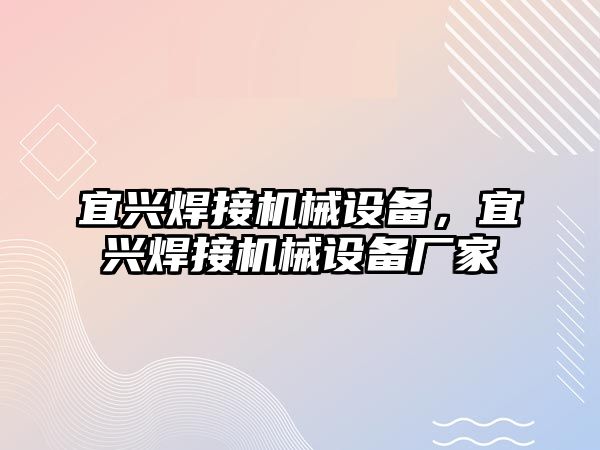 宜興焊接機(jī)械設(shè)備，宜興焊接機(jī)械設(shè)備廠家