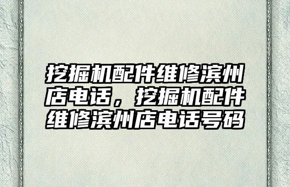 挖掘機(jī)配件維修濱州店電話，挖掘機(jī)配件維修濱州店電話號碼