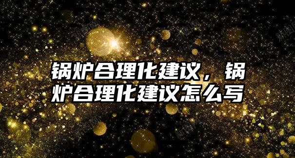 鍋爐合理化建議，鍋爐合理化建議怎么寫