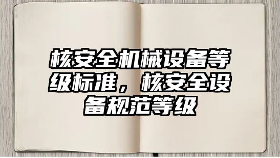 核安全機械設備等級標準，核安全設備規(guī)范等級