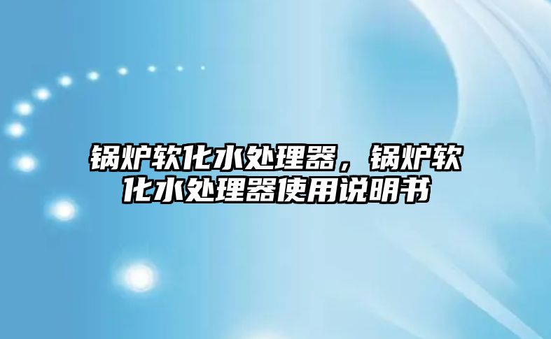 鍋爐軟化水處理器，鍋爐軟化水處理器使用說(shuō)明書(shū)