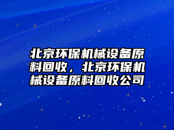 北京環(huán)保機械設備原料回收，北京環(huán)保機械設備原料回收公司