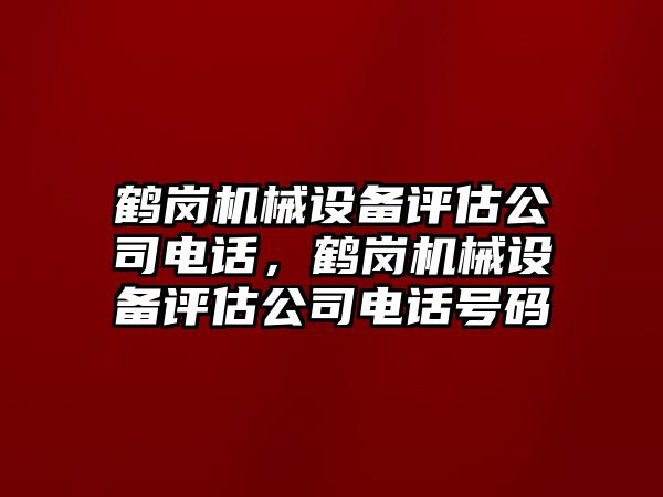 鶴崗機械設(shè)備評估公司電話，鶴崗機械設(shè)備評估公司電話號碼