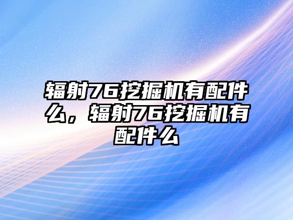 輻射76挖掘機(jī)有配件么，輻射76挖掘機(jī)有配件么