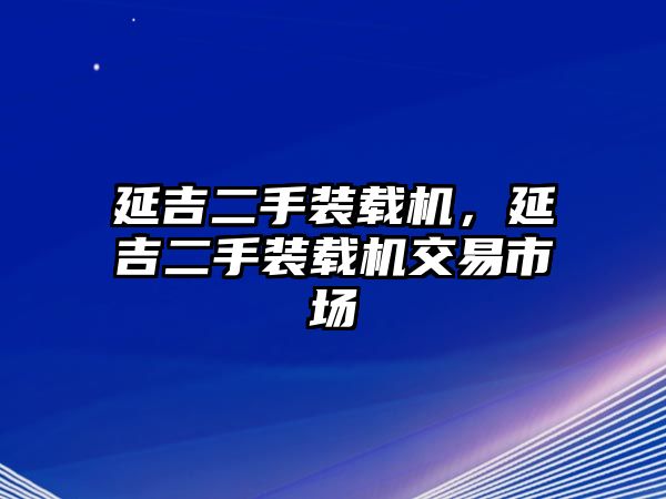 延吉二手裝載機，延吉二手裝載機交易市場