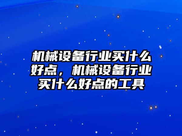 機械設(shè)備行業(yè)買什么好點，機械設(shè)備行業(yè)買什么好點的工具