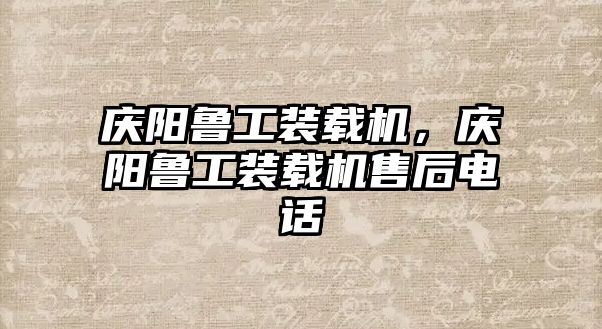 慶陽(yáng)魯工裝載機(jī)，慶陽(yáng)魯工裝載機(jī)售后電話(huà)