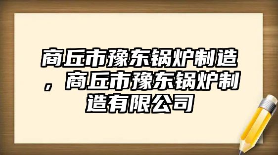 商丘市豫東鍋爐制造，商丘市豫東鍋爐制造有限公司