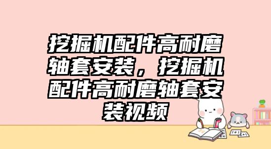 挖掘機配件高耐磨軸套安裝，挖掘機配件高耐磨軸套安裝視頻