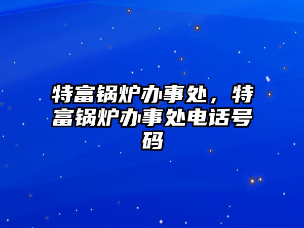 特富鍋爐辦事處，特富鍋爐辦事處電話號碼