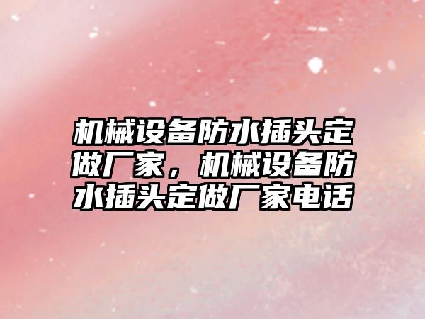 機械設(shè)備防水插頭定做廠家，機械設(shè)備防水插頭定做廠家電話